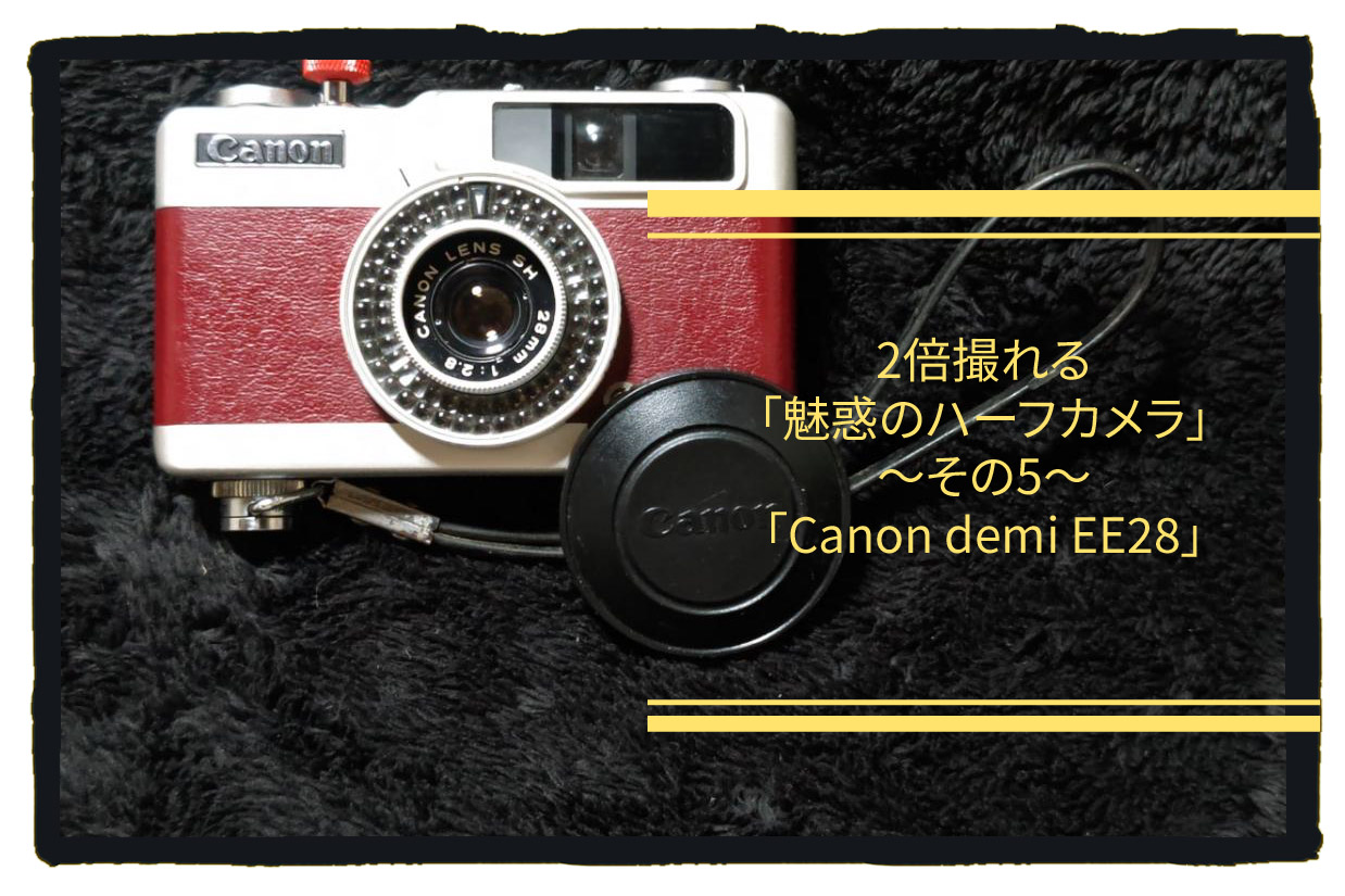2倍撮れる「魅惑のハーフカメラ」その５「Canon Demi EE28 