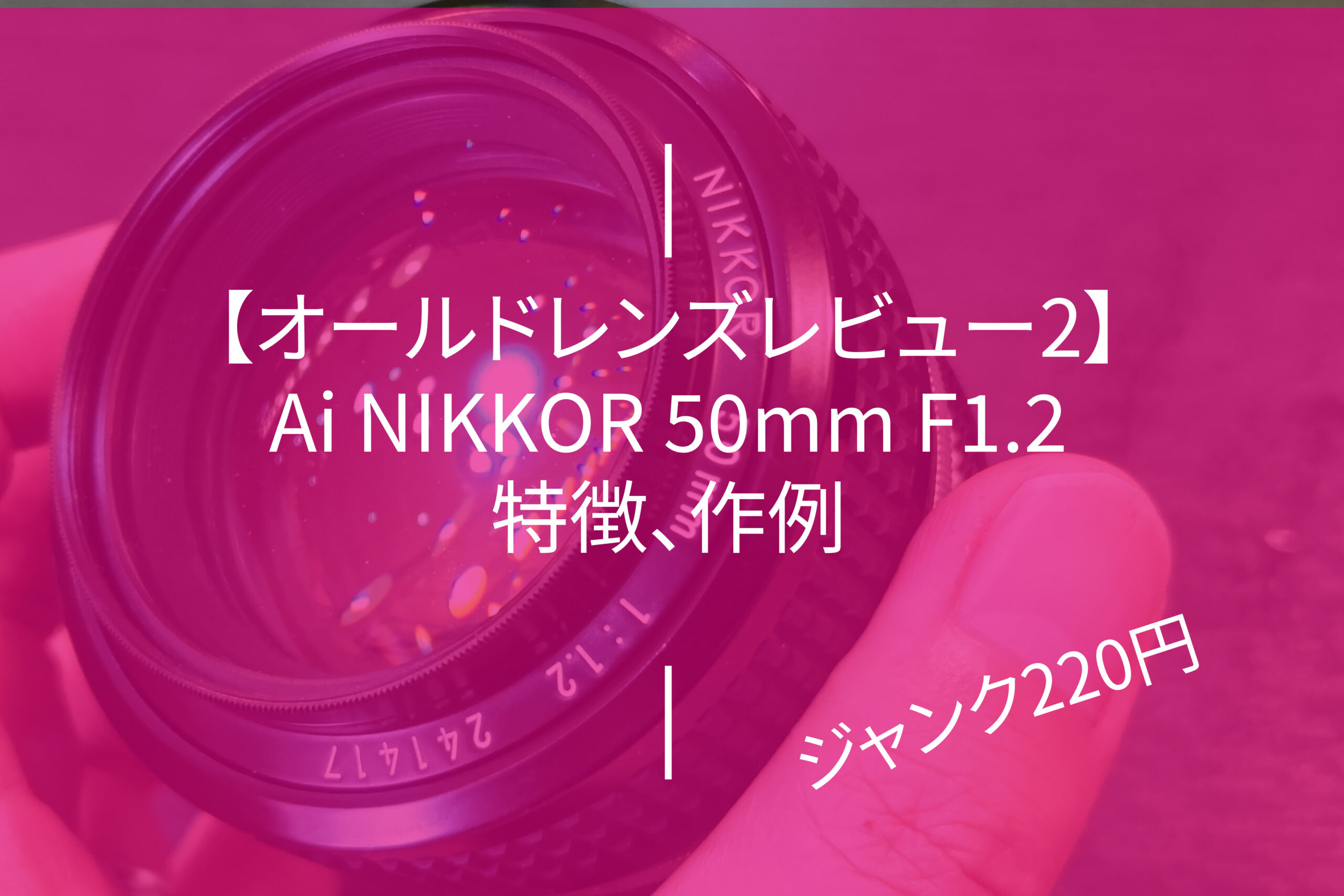 オールドレンズレビュー2】Ai NIKKOR 50mm F1.2 /特徴 作例